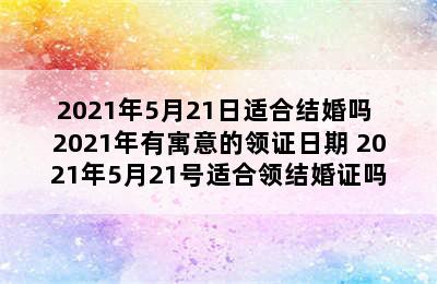 2021年5月21日适合结婚吗 2021年有寓意的领证日期 2021年5月21号适合领结婚证吗